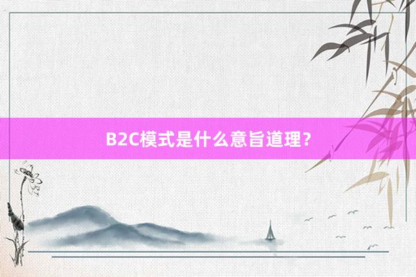 B2C模式是什么意旨道理？